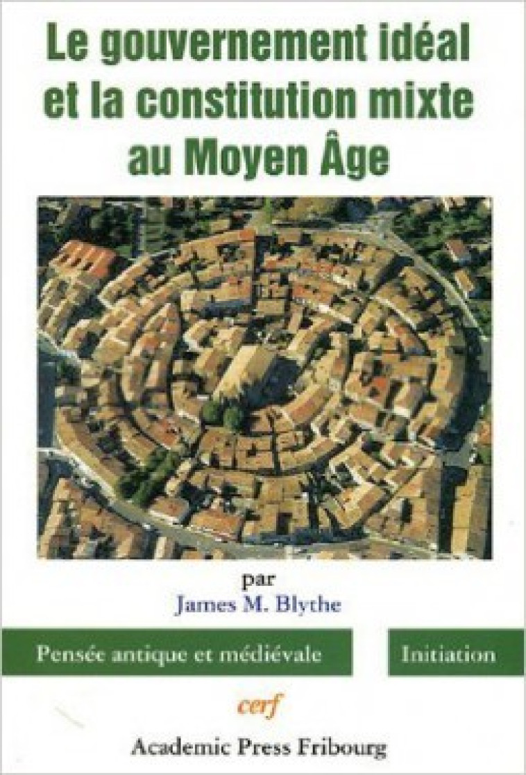 LE GOUVERNEMENT IDEAL ET LA CONSTITUTION MIXTE AUMOYEN AGE - Blythe James M., BLYTHE JAMES M.  - CERF