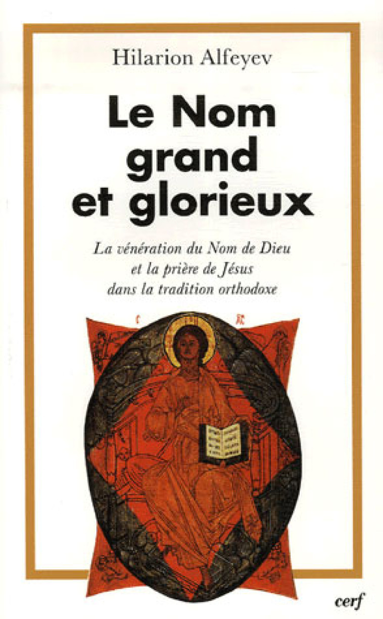 LE NOM GRAND ET GLORIEUX - LE VENERATION DU NOM DEDIEU ET LA PRIERE DANS LA TRADITION ORTHODOXE - ALFEYEV HILARION - CERF