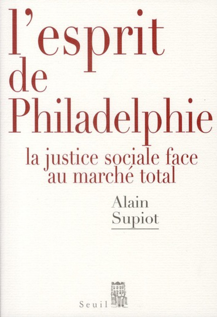 L-ESPRIT DE PHILADELPHIE - LA JUSTICE SOCIALE FACE AU MARCHE TOTAL - SUPIOT ALAIN - SEUIL