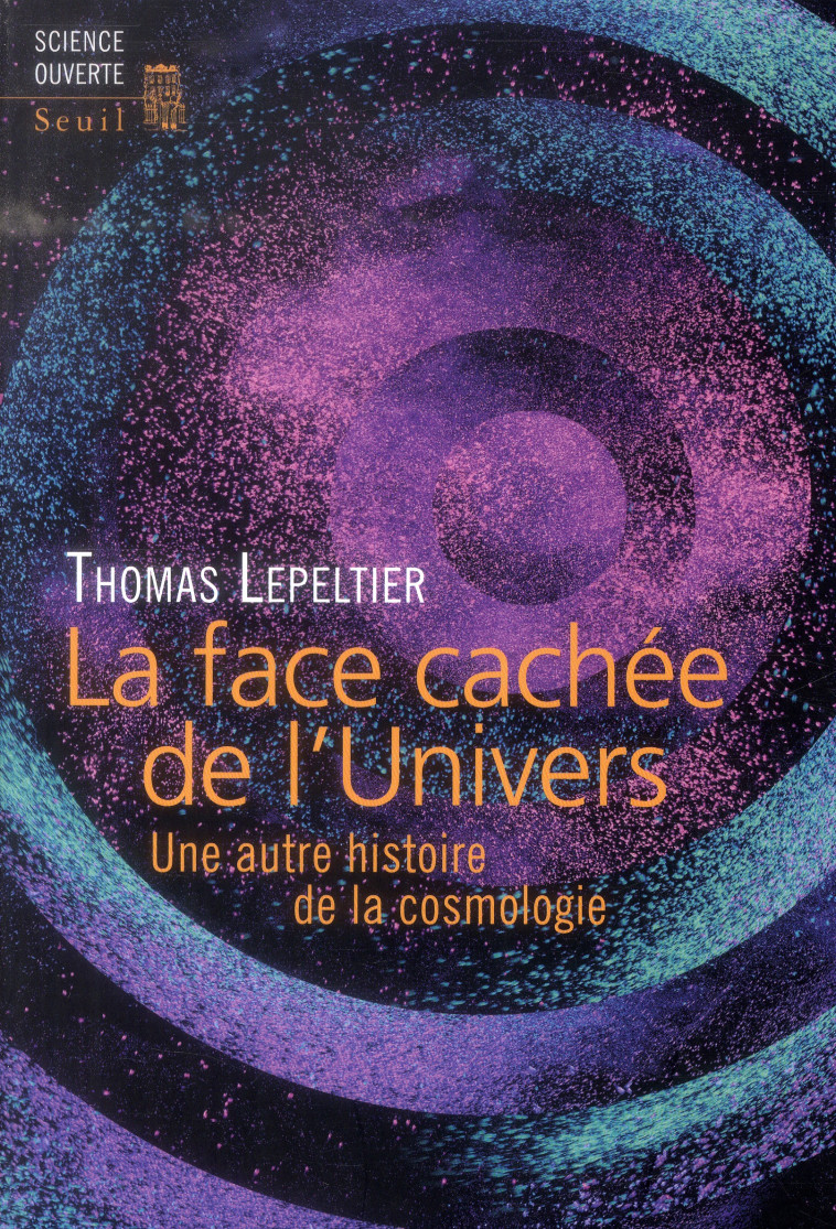 LA FACE CACHEE DE L-UNIVERS - UNE AUTRE HISTOIRE DE LA COSMOLOGIE - LEPELTIER THOMAS - Seuil