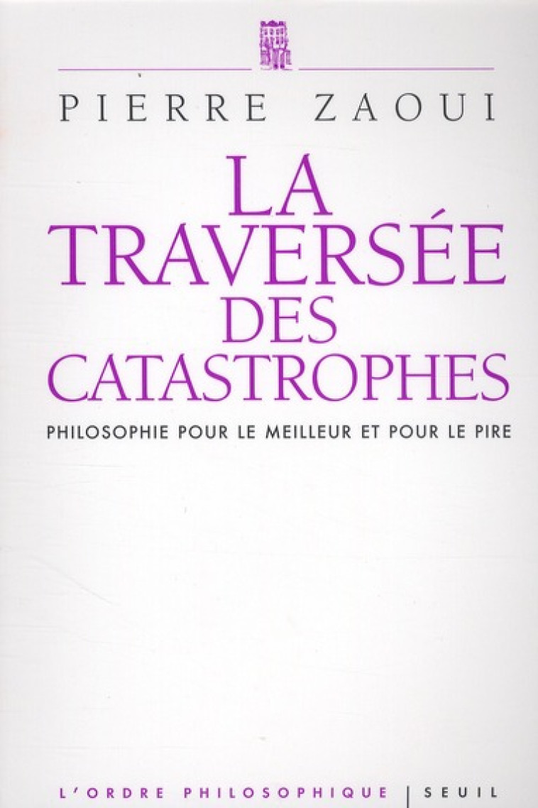 LA TRAVERSEE DES CATASTROPHES - PHILOSOPHIE POUR LE MEILLEUR ET POUR LE PIRE - ZAOUI PIERRE - SEUIL