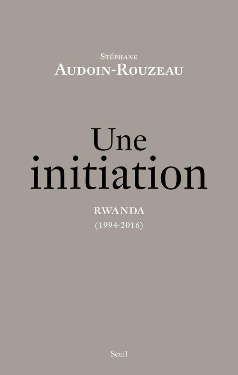 UNE INITIATION - RWANDA (1994-2016) - AUDOIN-ROUZEAU S. - Seuil