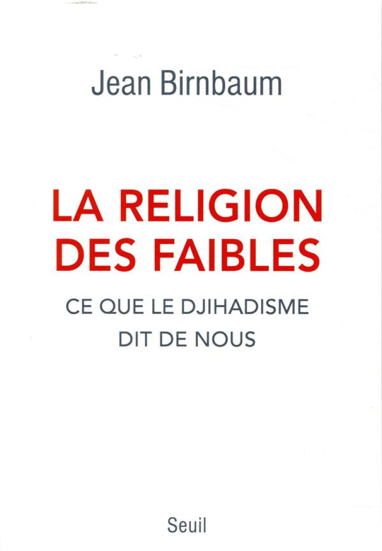 LA RELIGION DES FAIBLES - CE QUE LE DJIHADISME DIT DE NOUS - BIRNBAUM JEAN - SEUIL