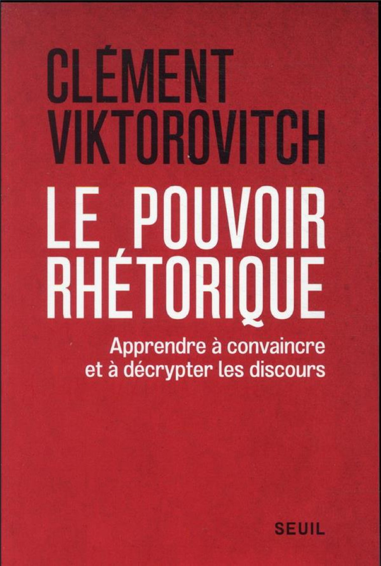 LE POUVOIR RHETORIQUE - APPRENDRE A CONVAINCRE ET A DECRYPTER LES DISCOURS - VIKTOROVITCH CLEMENT - SEUIL