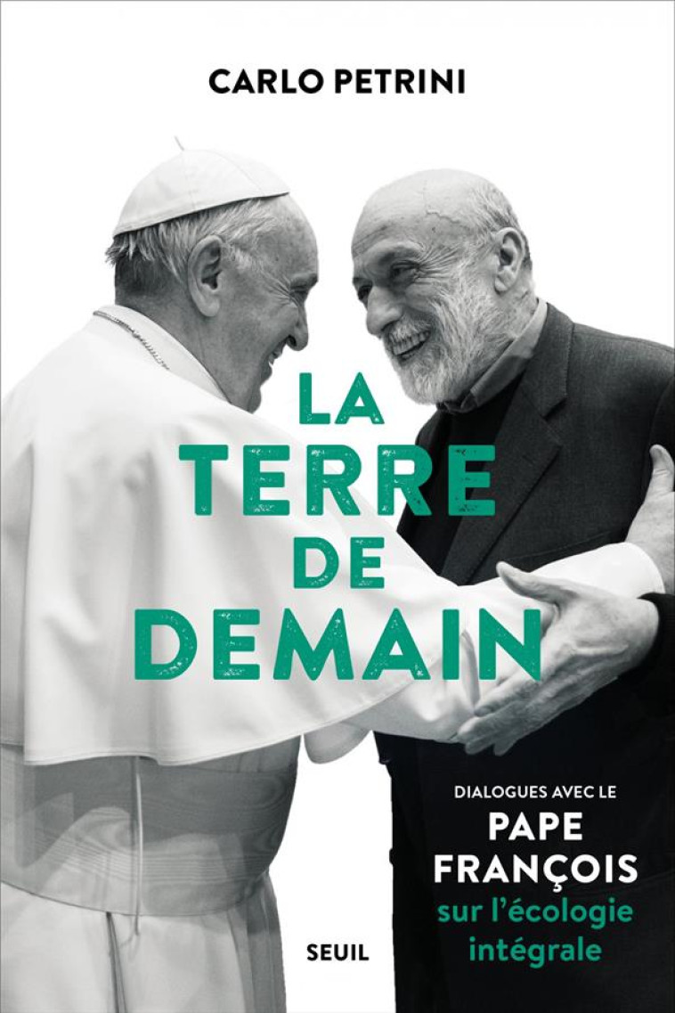 LA TERRE DE DEMAIN - DIALOGUES AVEC LE PAPE FRANCOIS SUR L-ECOLOGIE INTEGRALE - FRANCOIS/PETRINI - SEUIL