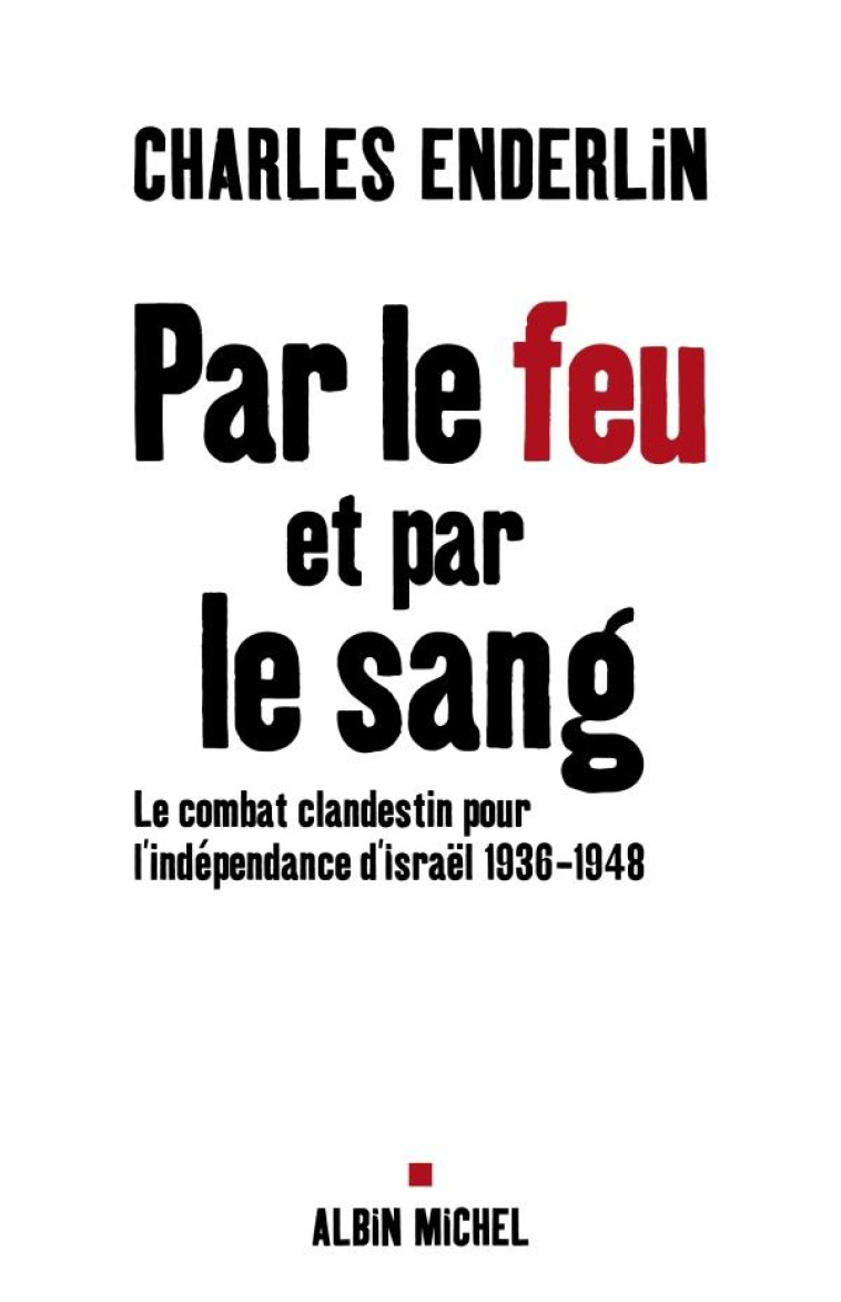 PAR LE FEU ET PAR LE SANG - LE COMBAT CLANDESTIN POUR L-INDEPENDANCE D-ISRAEL, 1936-1948 - ENDERLIN CHARLES - ALBIN MICHEL