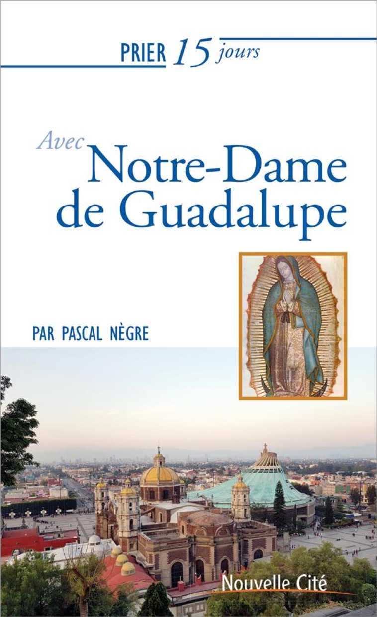 PRIER 15 JOURS AVEC NOTRE-DAME DE GUADALUPE - NEGRE PASCAL - NOUVELLE CITE