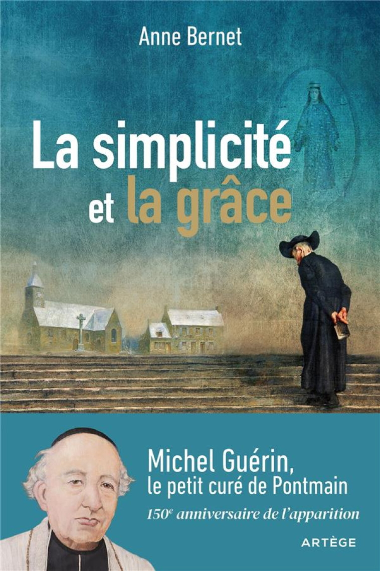 LA SIMPLICITE ET LA GRACE - MICHEL GUERIN, LE PETIT CURE DE PONTMAIN - BERNET ANNE - ARTEGE