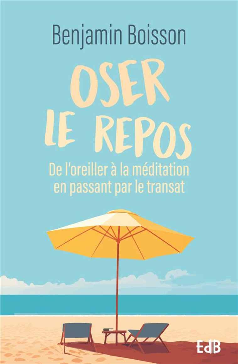 OSER LE REPOS - DE L OREILLER A LA MEDITATION EN PASSANT PAR LE TRANSAT - BOISSON BENJAMIN - BEATITUDES