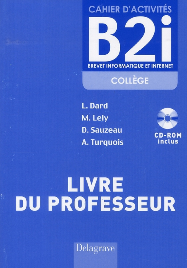 BREVET INFORMATIQUE ET INTERNET (B2I) COLLEGE - LIVRE DU PROFESSEUR - AVEC CD-ROM INCLUS - SAUZEAU/LELY/DARD - DELAGRAVE