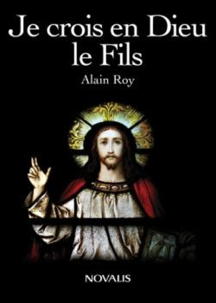 JE CROIS EN DIEU. LE FILS - ROY ALAIN - NOVALIS