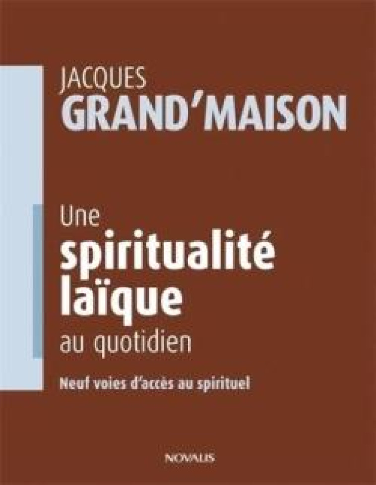 UNE SPIRITUALITE LAIQUE AU QUOTIDIEN - NEUF VOIES D-ACCES AU SPIRITUEL - GRAND-MAISON JACQUES - NOVALIS