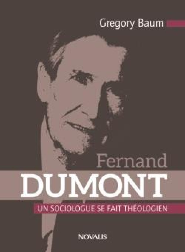 FERNAND DUMONT - UN SOCIOLOGUE SE FAIT THEOLOGIEN - BAUM GREGORY - NOVALIS