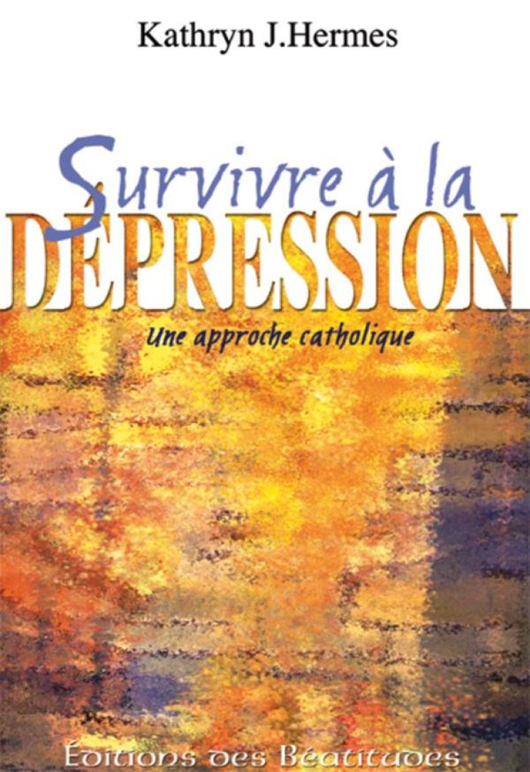 SURVIVRE A LA DEPRESSION - UNE APPROCHE CATHOLIQUE - HERMES KATHRYN J. - BEATITUDES