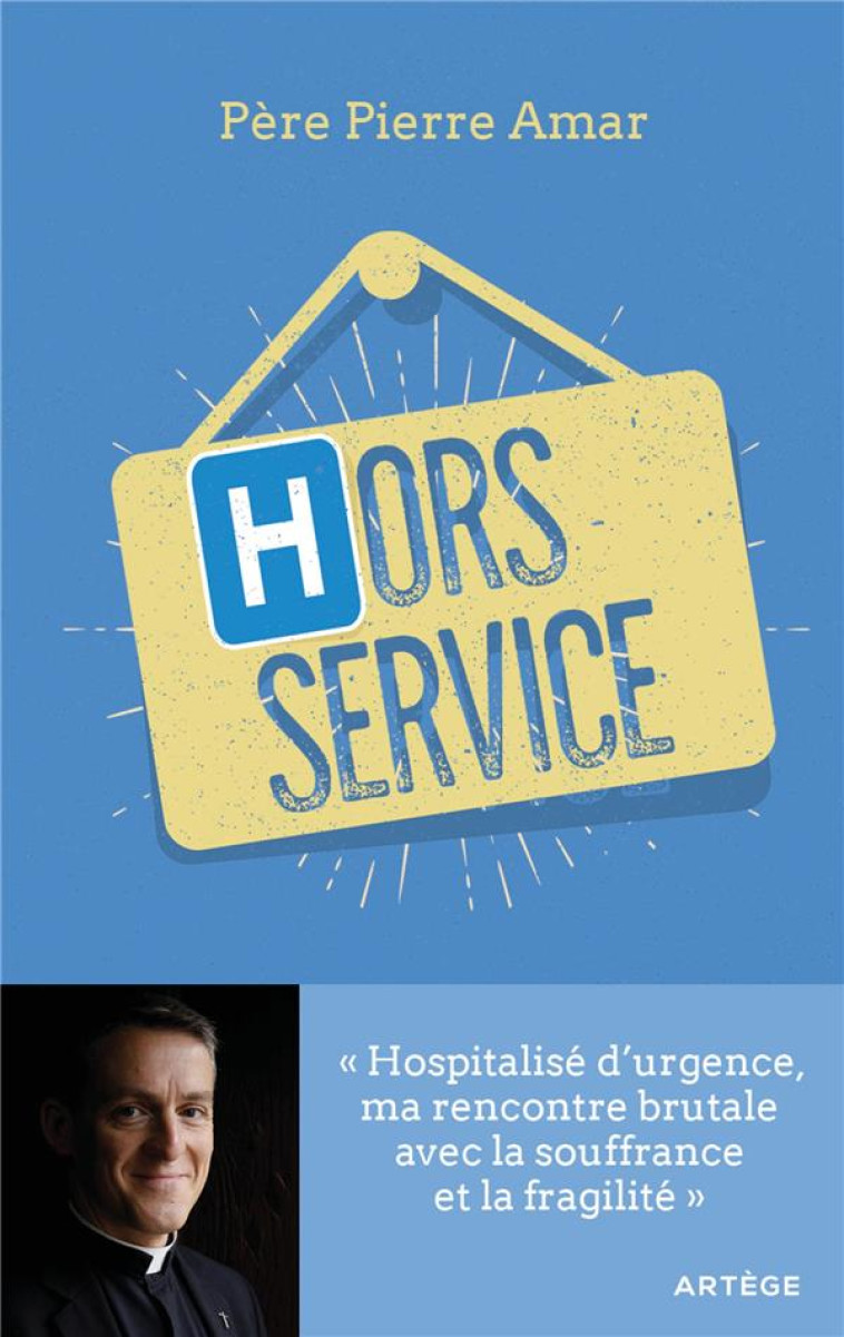 HORS SERVICE - HOSPITALISE D-URGENCE, MA RENCONTRE BRUTALE AVEC LA SOUFFRANCE ET LA FRAGILITE - AMAR PIERRE - ARTEGE