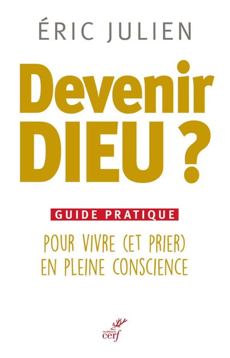 DEVENIR DIEU ? GUIDE PRATIQUE POUR VIVRE (ET PRIER) EN PLEINE CONSCIENCE - JULIEN ERIC - Cerf