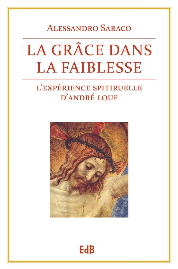 LA GRACE DANS LA FAIBLESSE - L-EXPERIENCE SPIRITUELLE D-ANDRE LOUF - SARACO ALESSANDRO - Ed. des Béatitudes