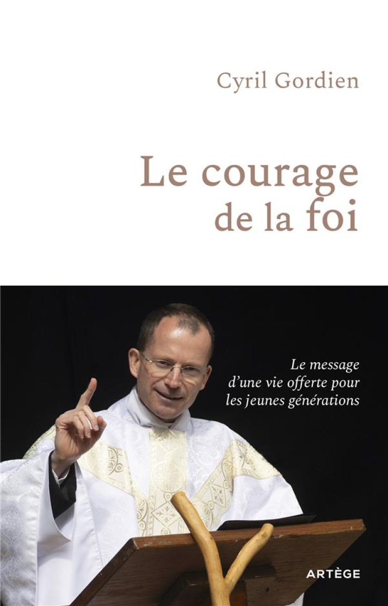 LE COURAGE DE LA FOI - LE MESSAGE D-UNE VIE OFFERTE POUR LES JEUNES GENERATIONS - GORDIEN/CHAPUIS - ARTEGE