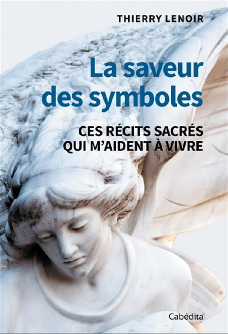 LA SAVEUR DES SYMBOLES - CES RECITS SACRES QUI M AIDENT A VIVRE - LENOIR THIERRY - CABEDITA