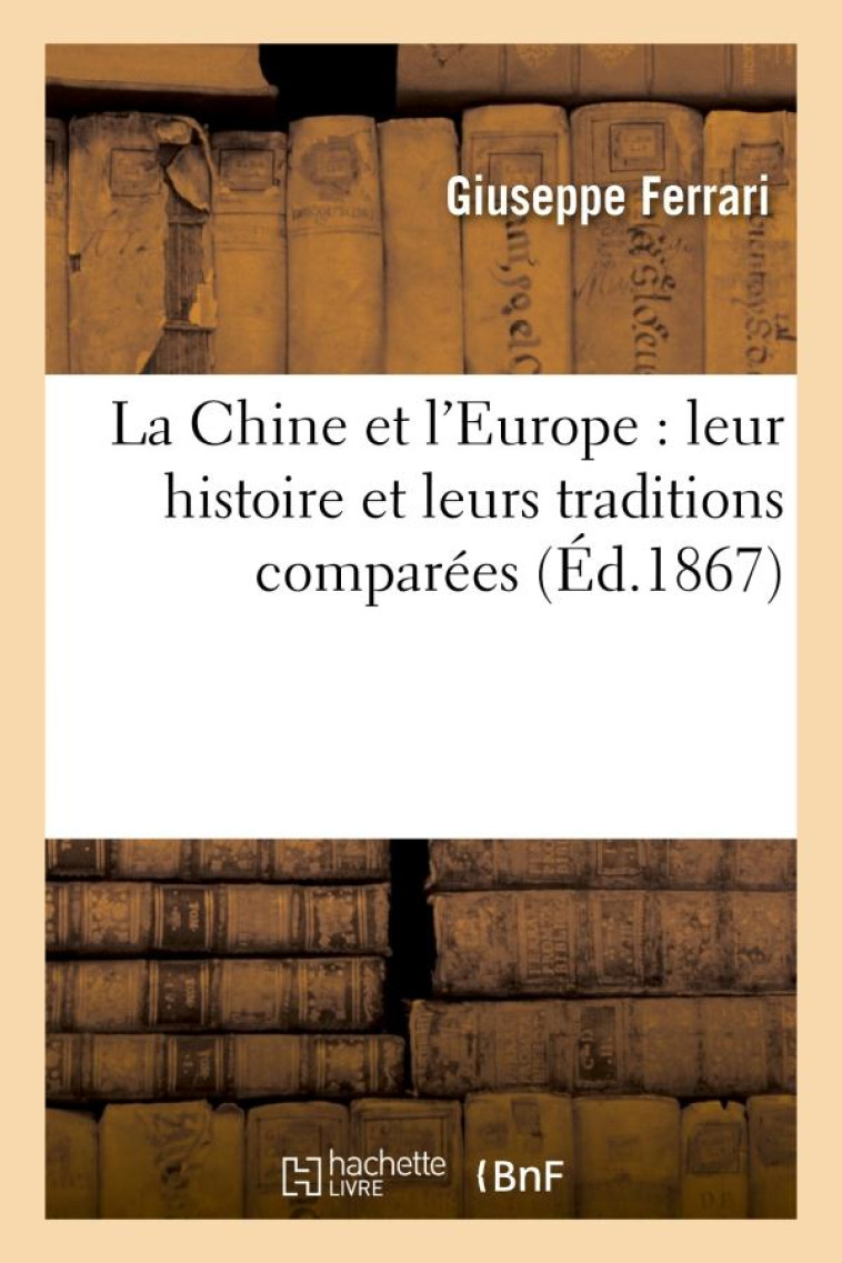 LA CHINE ET L-EUROPE : LEUR HISTOIRE ET LEURS TRADITIONS COMPAREES - FERRARI GIUSEPPE - HACHETTE