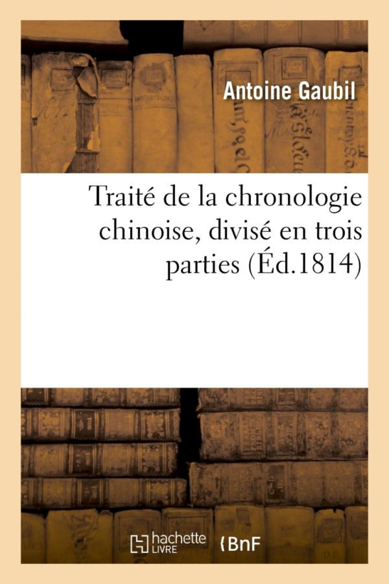 TRAITE DE LA CHRONOLOGIE CHINOISE, DIVISE EN TROIS PARTIES - GAUBIL ANTOINE - HACHETTE