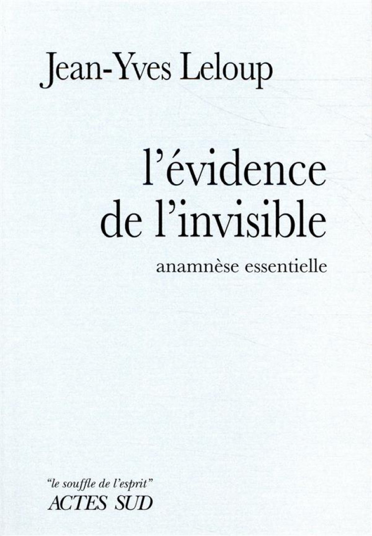 L-EVIDENCE DE L-INVISIBLE - ANAMNESE ESSENTIELLE - LELOUP JEAN-YVES - ACTES SUD