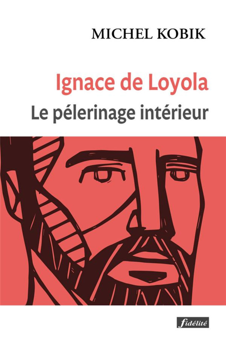 IGNACE DE LOYOLA, LE PELERINAGE INTERIEUR - KOBIK S.J. MICHEL - FIDELITE