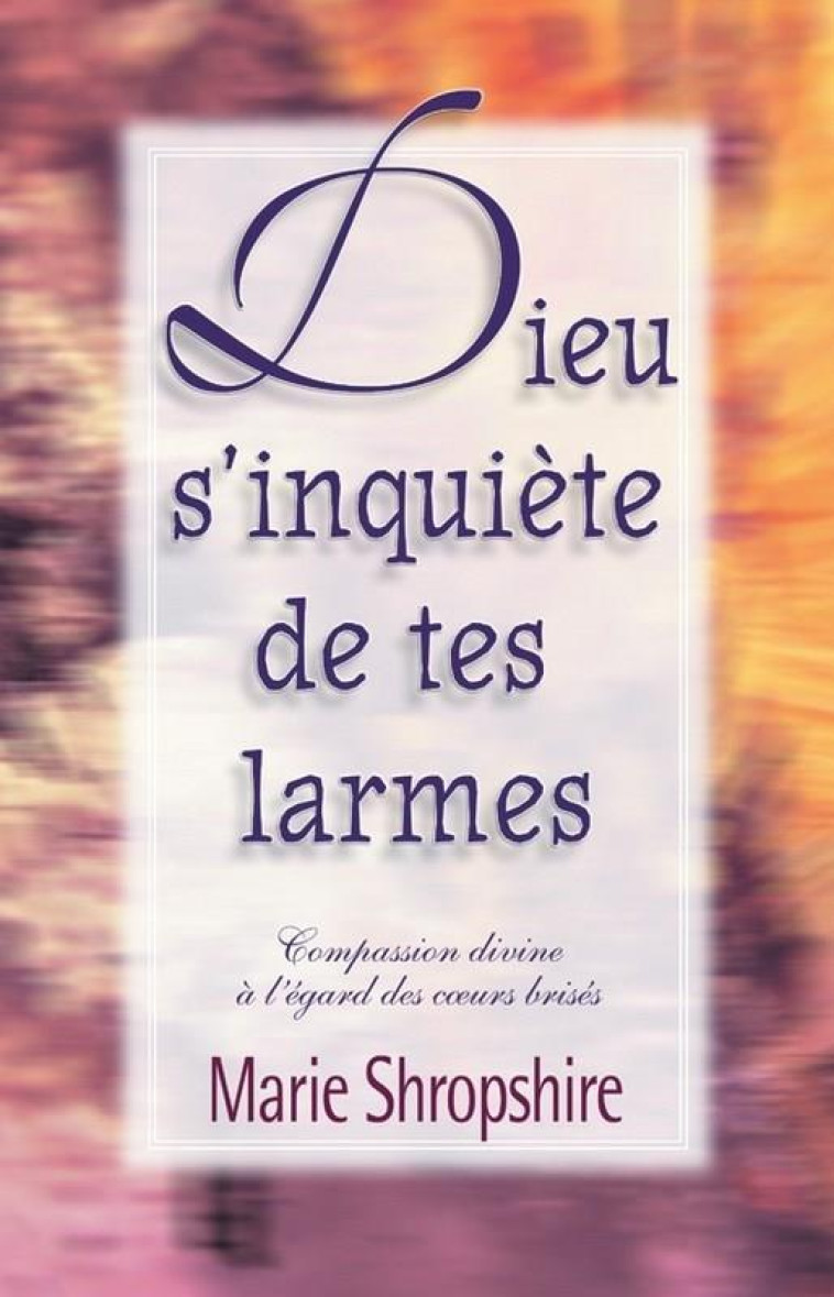 DIEU S-INQUIETE DE TES LARMES, COMPASSION DIVINE A L-EGARD DES COEURS BRISES - MARIE SHROPSHIRE - VIDA