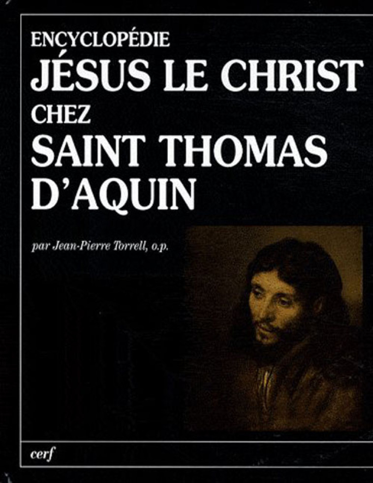 ENCYCLOPEDIE : JESUS LE CHRIST CHEZ SAINT THOMAS D-AQUIN - TORRELL JEAN-PIERRE - CERF