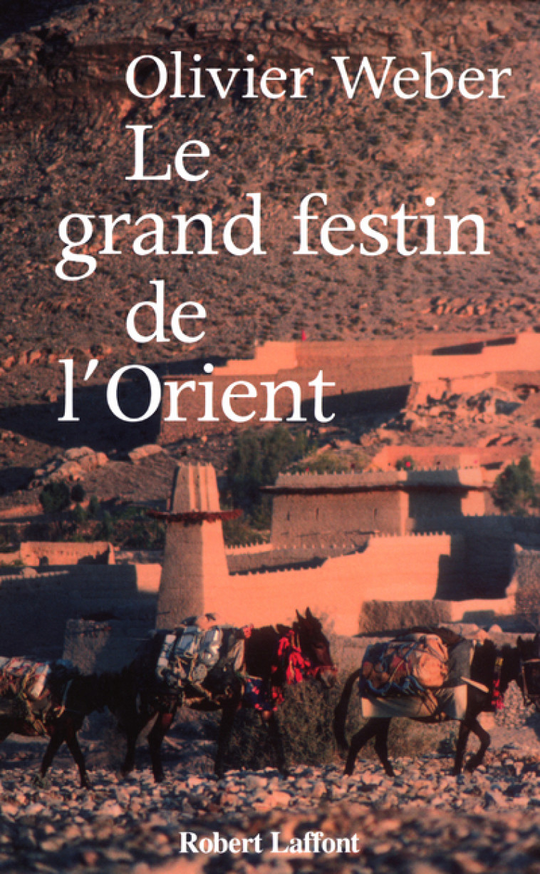 LE GRAND FESTIN DE L-ORIENT - Olivier Weber - ROBERT LAFFONT