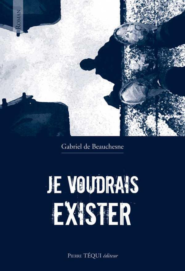 JE VOUDRAIS EXISTER - ROMAN - DE BEAUCHESNE G. - TEQUI