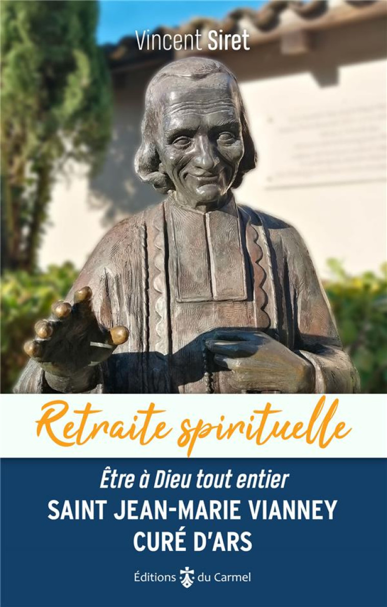 RETRAITE SPIRITUELLE - SAINT JEAN-MARIE VIANNEY, CURE D ARS - ETRE A DIEU TOUT ENTIER - SIRET VINCENT - CARMEL