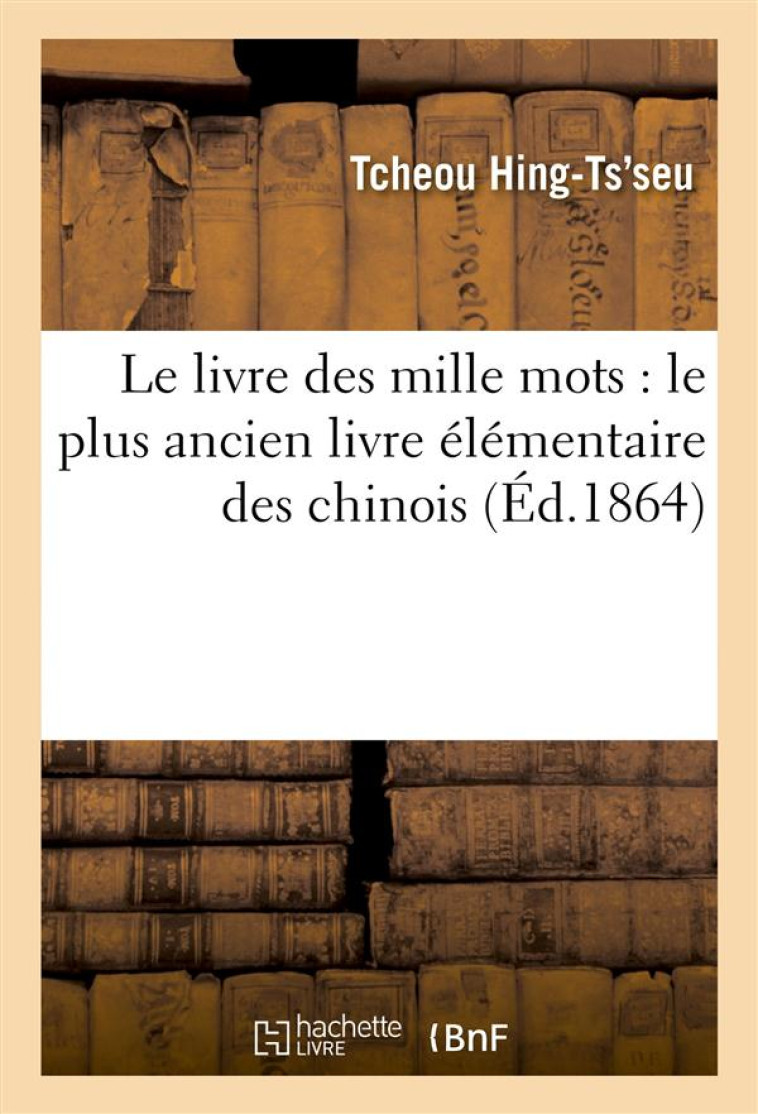 LE LIVRE DES MILLE MOTS : LE PLUS ANCIEN LIVRE ELEMENTAIRE DES CHINOIS - TCHEOU HING-TS-SEU - HACHETTE