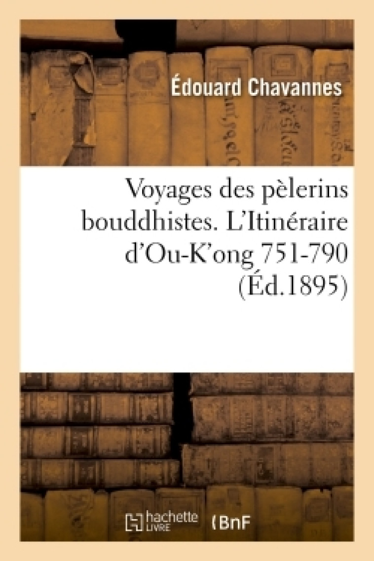 VOYAGES DES PELERINS BOUDDHISTES. L-ITINERAIRE D-OU-K-ONG (751-790) - Edouard Chavannes - HACHETTE BNF