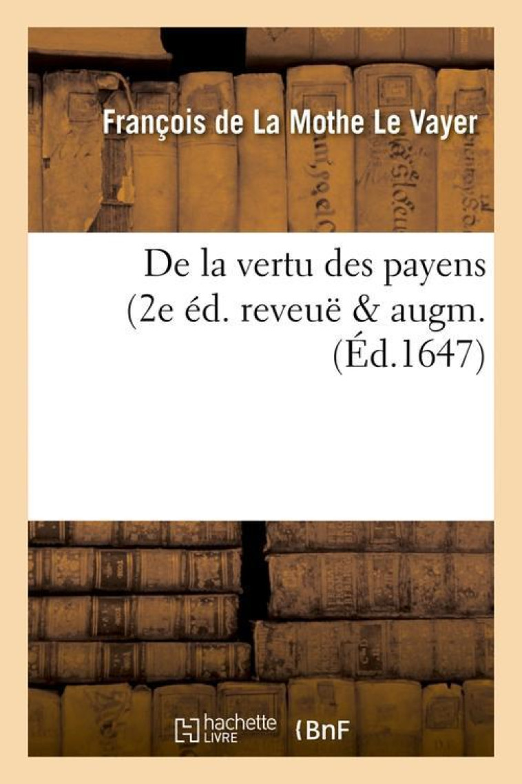 DE LA VERTU DES PAYENS (2E ED. REVEUE & AUGM. (ED.1647) - LA MOTHE LE VAYER - HACHETTE