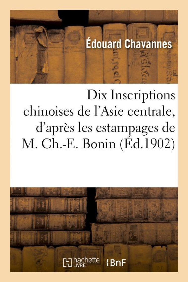 DIX INSCRIPTIONS CHINOISES DE L-ASIE CENTRALE, D-APRES LES ESTAMPAGES DE M. CH.-E. BONIN - CHAVANNES EDOUARD - HACHETTE