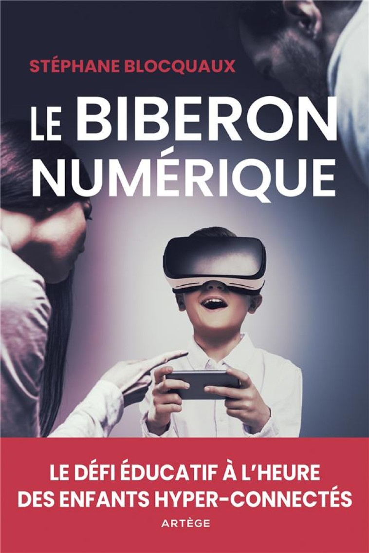 LE BIBERON NUMERIQUE - LE DEFI EDUCATIF A L-HEURE DES ENFANTS HYPER-CONNECTES - BLOCQUAUX STEPHANE - ARTEGE