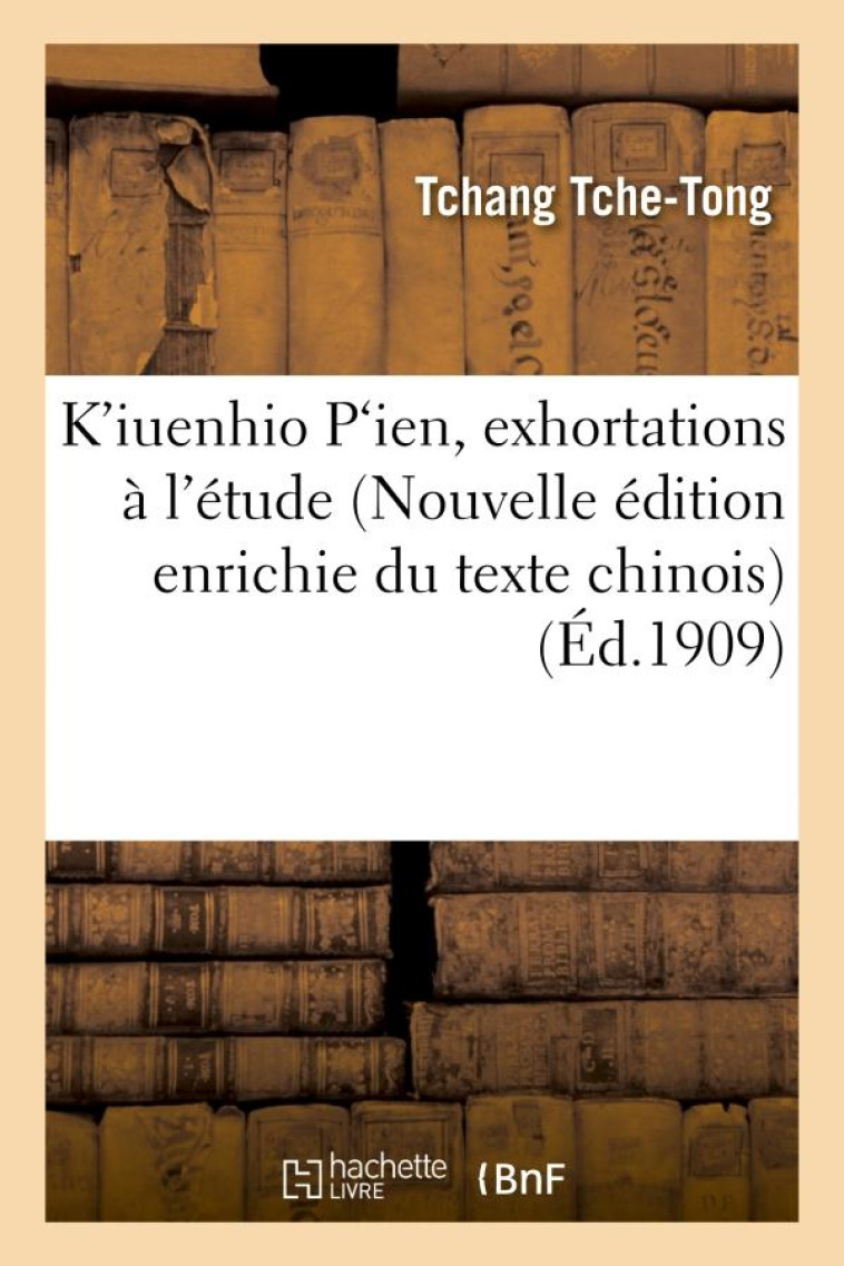 K-IUENHIO P?IEN, EXHORTATIONS A L-ETUDE (NOUVELLE EDITION ENRICHIE DU TEXTE CHINOIS) - TCHANG TCHE-TONG - HACHETTE