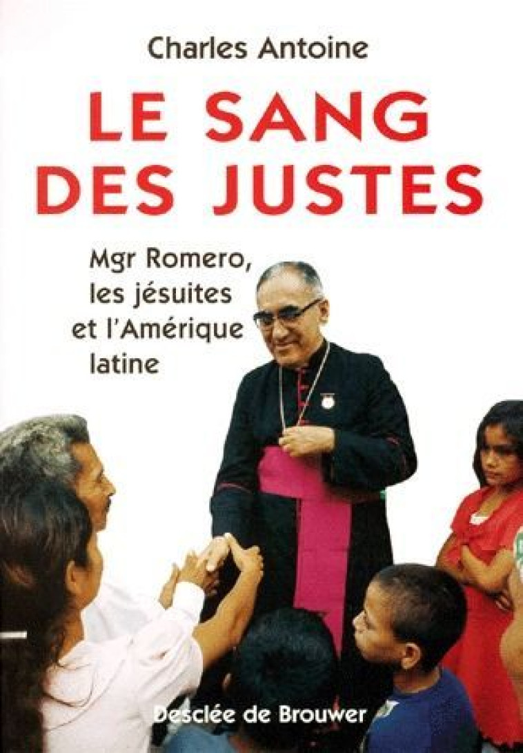 LE SANG DES JUSTES - MGR ROMERO, LES JESUITES ET L-AMERIQUE LATINE - ANTOINE CHARLES - Desclee De Brouwer