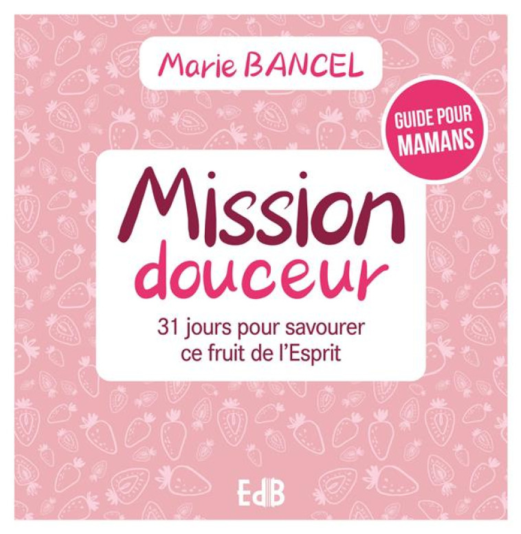 MISSION DOUCEUR - 31 JOURS POUR SAVOURER CE FRUIT DE L ESPRIT - BANCEL MARIE - BEATITUDES