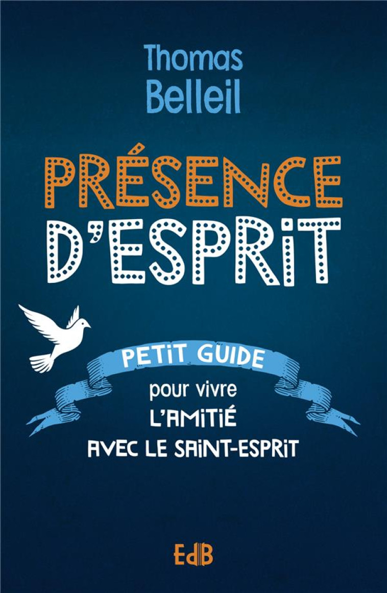 PRESENCE D ESPRIT - PETIT GUIDE POUR VIVRE L AMITIE AVEC LE SAINT-ESPRIT - BELLEIL THOMAS - BEATITUDES