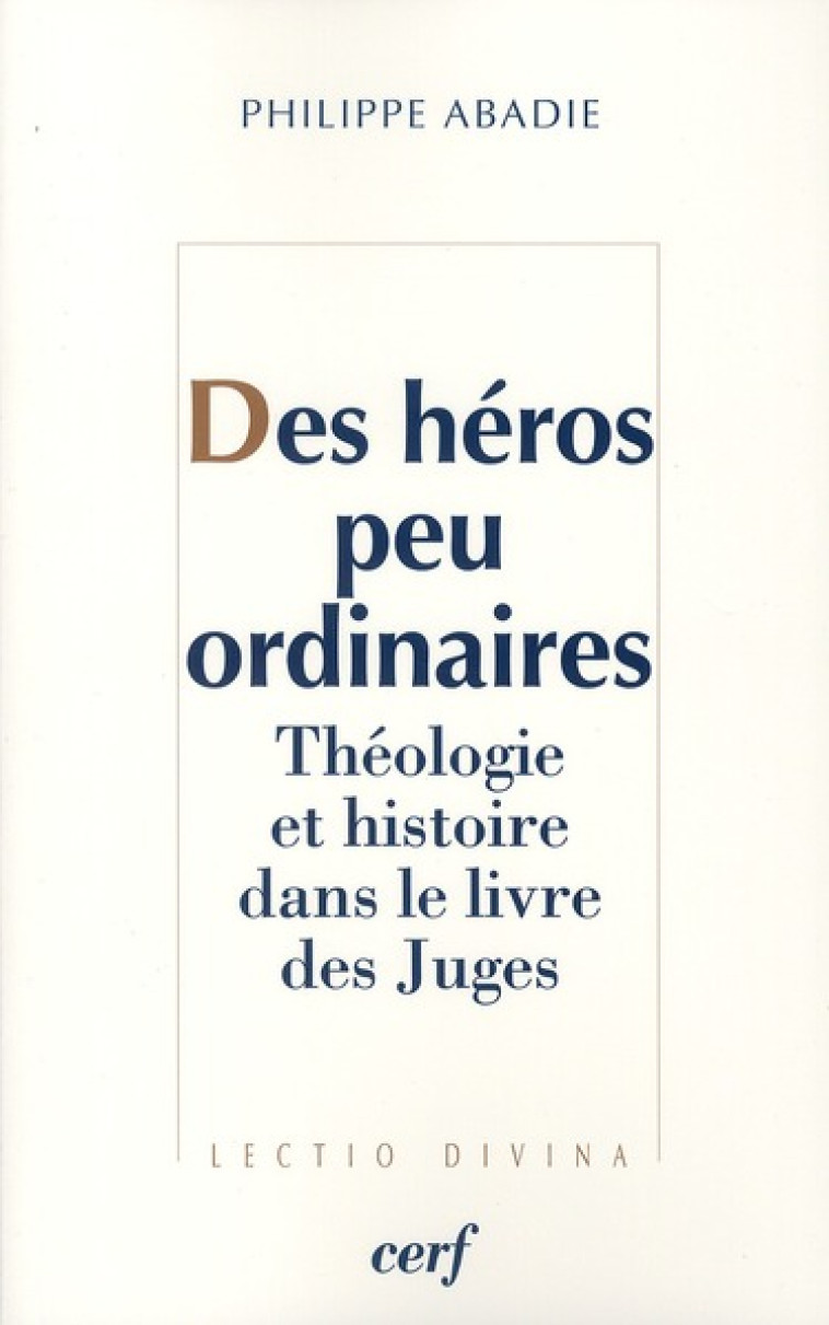 DES HEROS PEU ORDINAIRES - THEOLOGIE ET HISTOIRE DANS LE LIVRE DES JUGES - ABADIE PHILIPPE - CERF