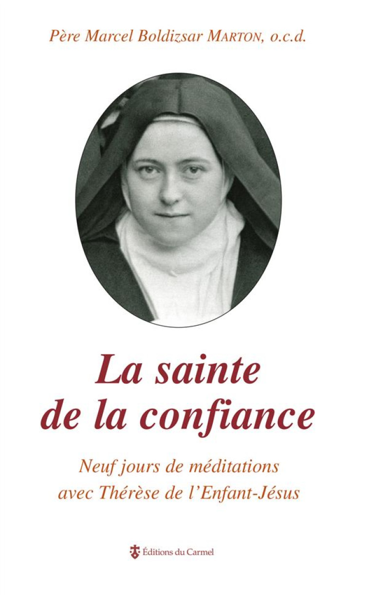 LA SAINTE DE LA CONFIANCE - NEUF JOURS DE MEDITATIONS AVEC THERESE DE L ENFANT-JESUS - BOLDIZSAR MARTON M. - CARMEL