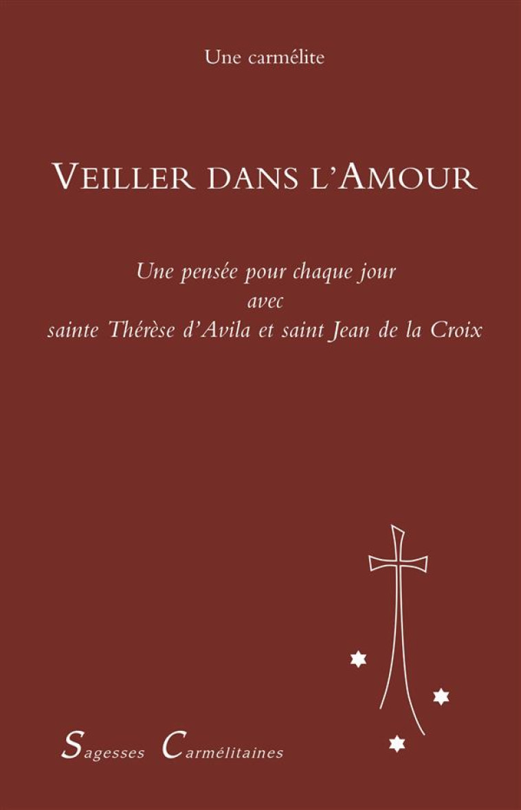 VEILLER DANS L-AMOUR - UNE PENSEE POUR CHAQUE JOUR AVEC SAINTE THERESE D-AVILA ET SAINT JEAN DE LA C - UNE CARMELITE - CARMEL