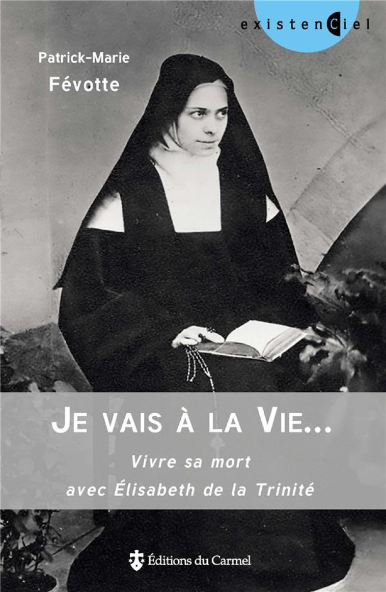 JE VAIS A LA VIE... - VIVRE SA MORT AVEC ELISABETH DE LA TRINITE - FEVOTTE P-M. - Ed. du Carmel