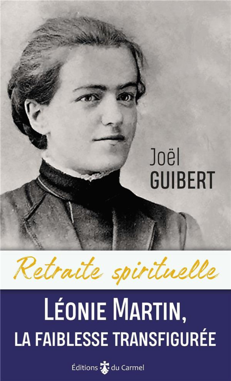 RETRAITE SPIRITUELLE - LEONIE MARTIN, LA FAIBLESSE TRANSFIGUREE - GUIBERT JOEL - CARMEL