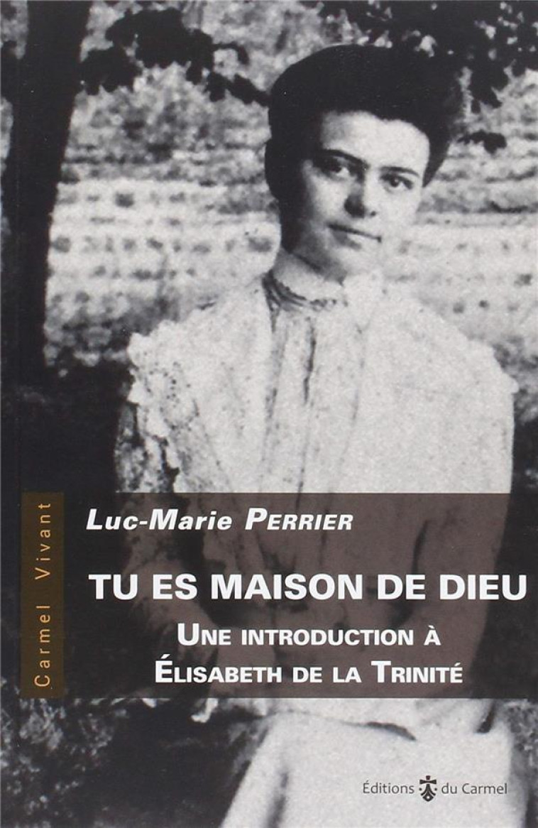 TU ES MAISON DE DIEU - UNE INTRODUCTION A ELISABETH DE LA TRINITE - PERRIER LUC-MARIE - CARMEL