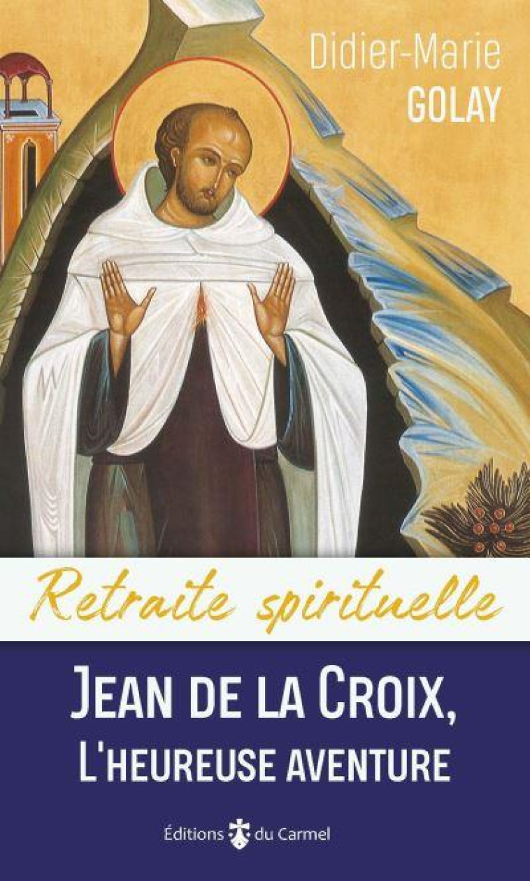 RETRAITE SPIRITUELLE - JEAN DE LA CROIX, L-HEUREUSE AVENTURE - GOLAY DIDIER-MARIE - CARMEL