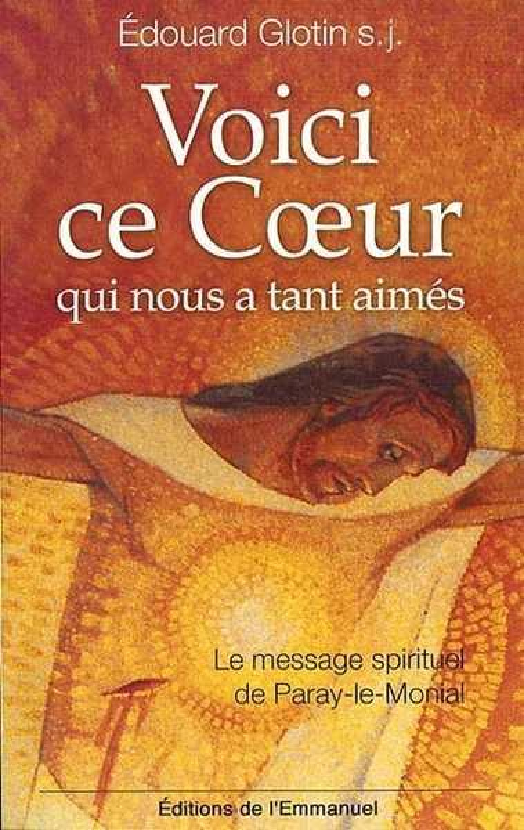 VOICI CE COEUR QUI NOUS A TANT AIMES - LE MESSAGE SPIRITUEL DE PARAY-LE-MONIAL - GLOTIN EDOUARD - EMMANUEL