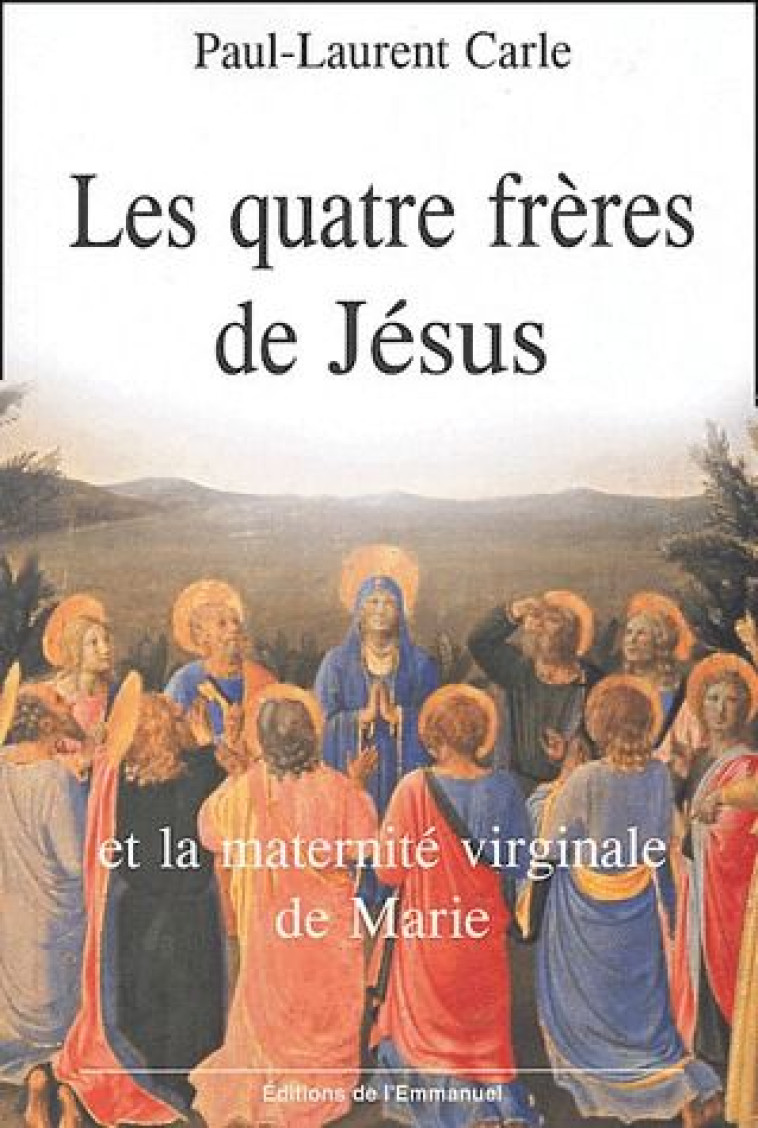 LES QUATRE FRERES DE JESUS - ET LA MATERNITE VIRGINALE DE MARIE - CARLE PAUL-LAURENT - EMMANUEL